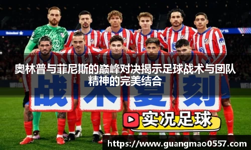 奥林普与菲尼斯的巅峰对决揭示足球战术与团队精神的完美结合