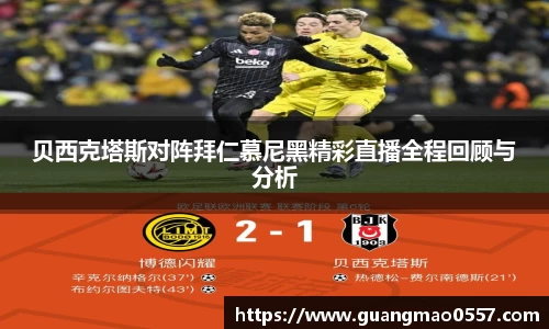 贝西克塔斯对阵拜仁慕尼黑精彩直播全程回顾与分析