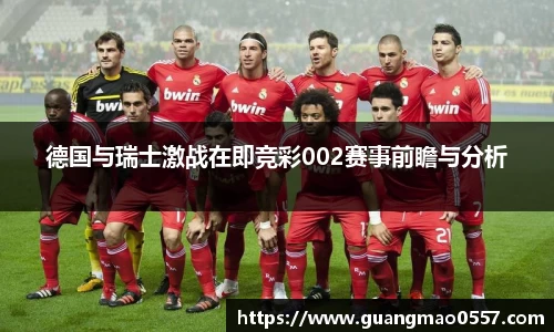 德国与瑞士激战在即竞彩002赛事前瞻与分析